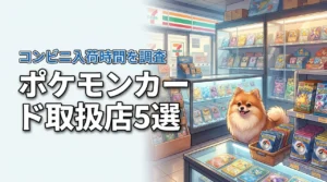 ポケモンカードはどこで売ってる？買える場所5選とコンビニの入荷時間を公開