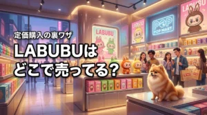 labubuはどこで売ってる？正規店で定価購入する裏ワザと在庫確認の秘訣